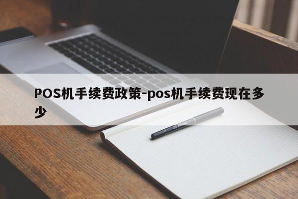 郧西POS机手续费政策-pos机手续费现在多少